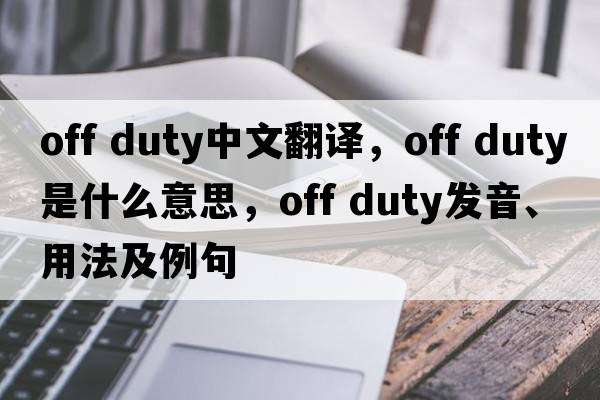 off duty中文翻譯，off duty是什么意思，off duty發(fā)音、用法及例句