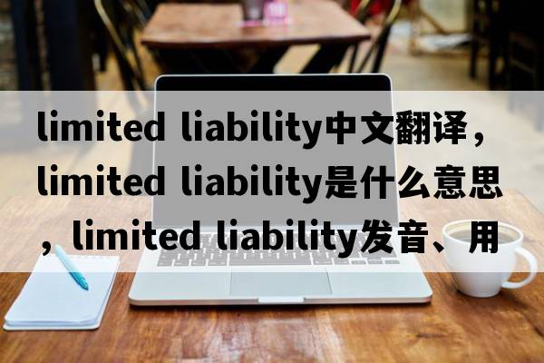 limited liability中文翻譯，limited liability是什么意思，limited liability發(fā)音、用法及例句