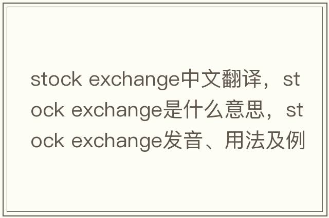 stock exchange中文翻譯，stock exchange是什么意思，stock exchange發(fā)音、用法及例句