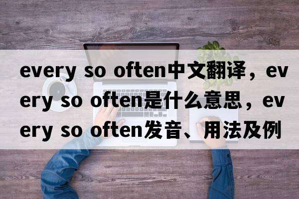 every so often中文翻譯，every so often是什么意思，every so often發(fā)音、用法及例句