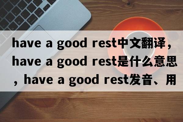 have a good rest中文翻譯，have a good rest是什么意思，have a good rest發(fā)音、用法及例句