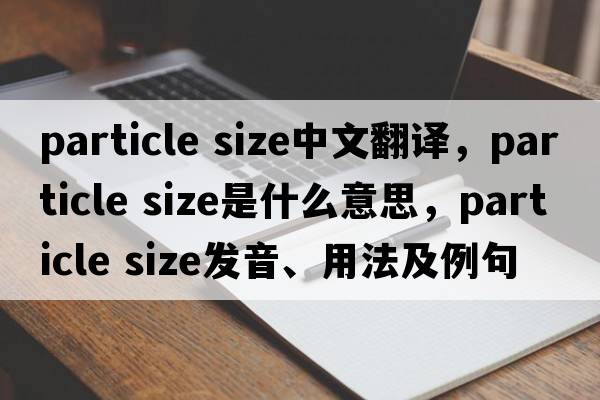 particle size中文翻譯，particle size是什么意思，particle size發(fā)音、用法及例句