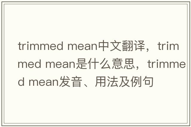 trimmed mean中文翻譯，trimmed mean是什么意思，trimmed mean發(fā)音、用法及例句