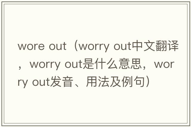 wore out（worry out中文翻譯，worry out是什么意思，worry out發(fā)音、用法及例句）