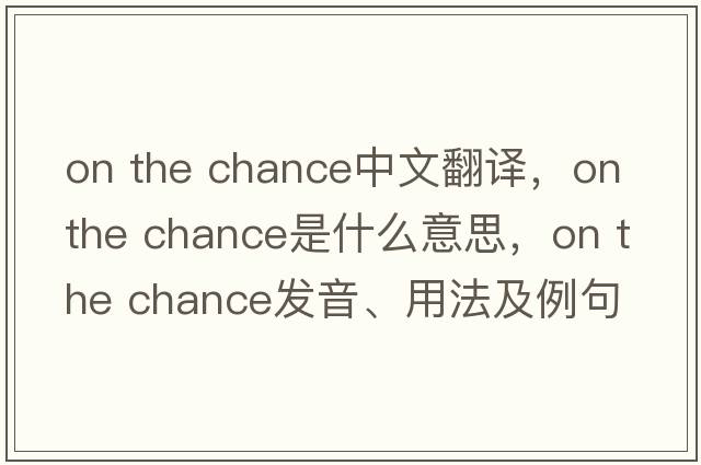 on the chance中文翻譯，on the chance是什么意思，on the chance發(fā)音、用法及例句