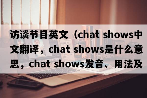 訪談節(jié)目英文（chat shows中文翻譯，chat shows是什么意思，chat shows發(fā)音、用法及例句）