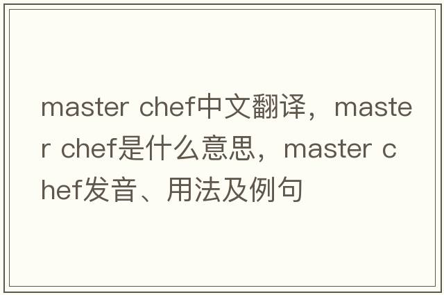 master chef中文翻譯，master chef是什么意思，master chef發(fā)音、用法及例句