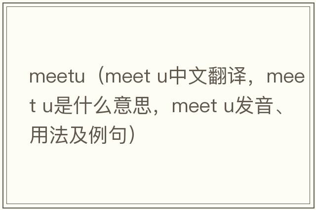 meetu（MEET U中文翻譯，MEET U是什么意思，MEET U發(fā)音、用法及例句）