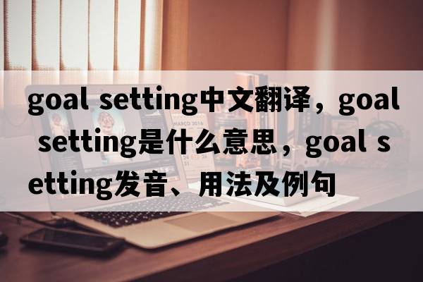 goal setting中文翻譯，goal setting是什么意思，goal setting發(fā)音、用法及例句