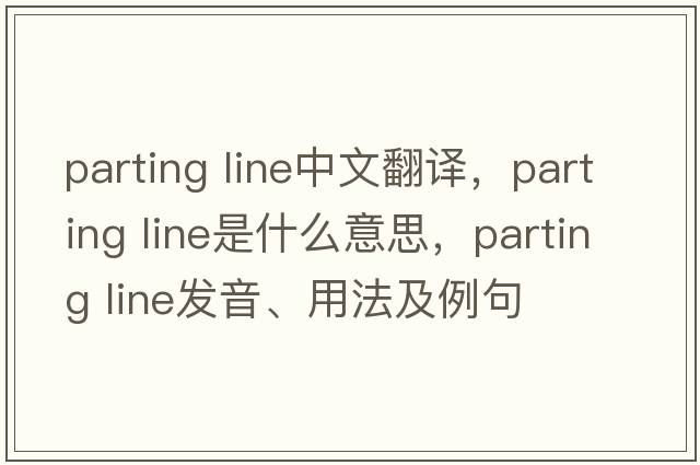 parting line中文翻譯，parting line是什么意思，parting line發(fā)音、用法及例句