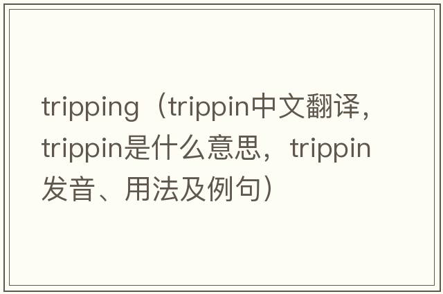 tripping（trippin中文翻譯，trippin是什么意思，trippin發(fā)音、用法及例句）