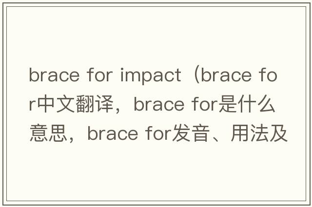 brace for impact（brace for中文翻譯，brace for是什么意思，brace for發(fā)音、用法及例句）