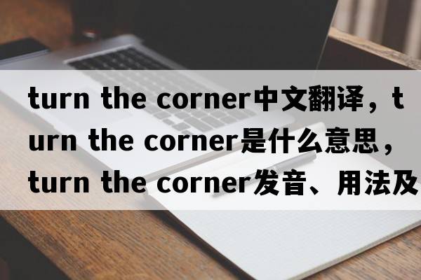 turn the corner中文翻譯，turn the corner是什么意思，turn the corner發(fā)音、用法及例句