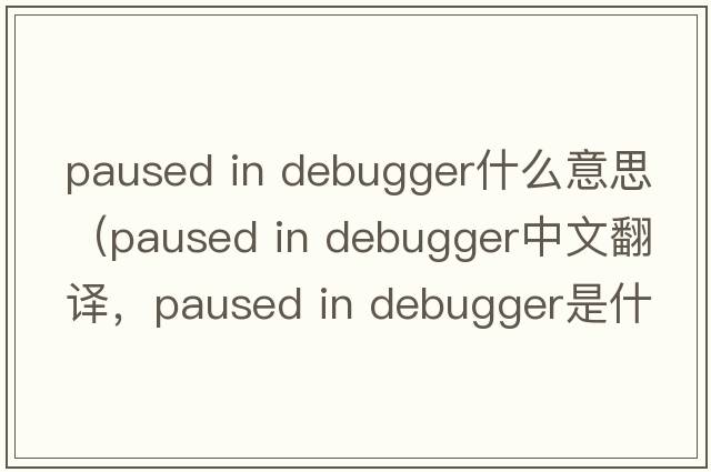 paused in debugger什么意思（paused in debugger中文翻譯，paused in debugger是什么意思，paused in debugger發(fā)音、用法及例句）