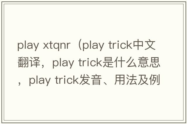 play xtqnr（play trick中文翻譯，play trick是什么意思，play trick發(fā)音、用法及例句）