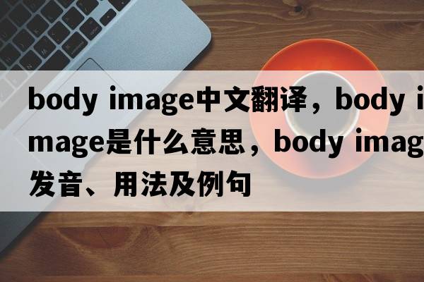 body image中文翻譯，body image是什么意思，body image發(fā)音、用法及例句