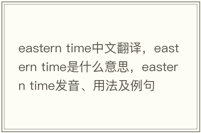 eastern time中文翻譯，eastern time是什么意思，eastern time發(fā)音、用法及例句