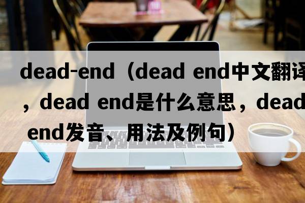 dead-end（dead end中文翻譯，dead end是什么意思，dead end發(fā)音、用法及例句）