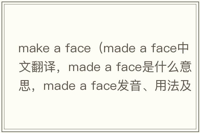 make a face（made a face中文翻譯，made a face是什么意思，made a face發(fā)音、用法及例句）