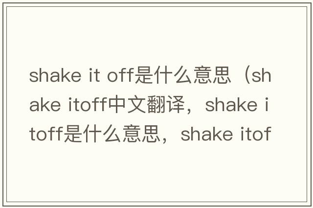 shake it off是什么意思（shake itoff中文翻譯，shake itoff是什么意思，shake itoff發(fā)音、用法及例句）