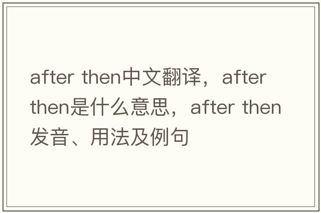 after then中文翻譯，after then是什么意思，after then發(fā)音、用法及例句