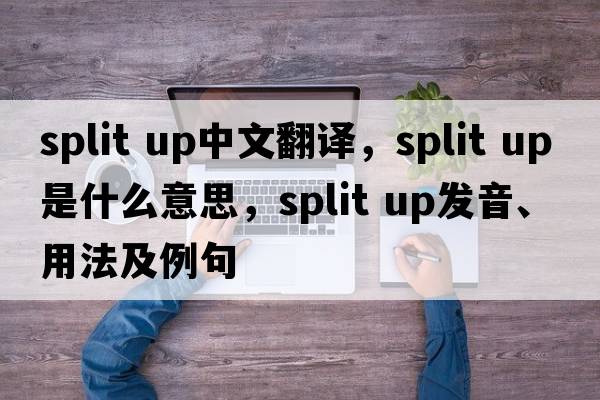 split up中文翻譯，split up是什么意思，split up發(fā)音、用法及例句