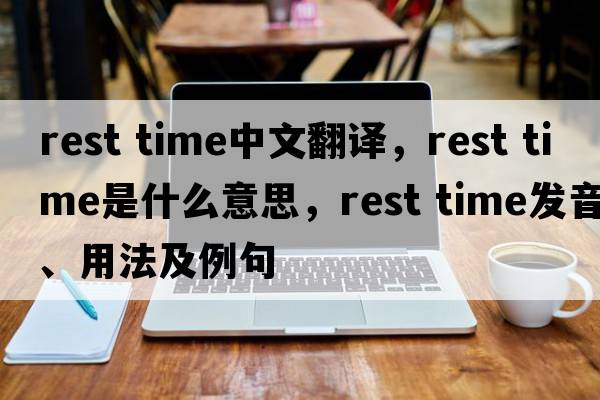 rest time中文翻譯，rest time是什么意思，rest time發(fā)音、用法及例句