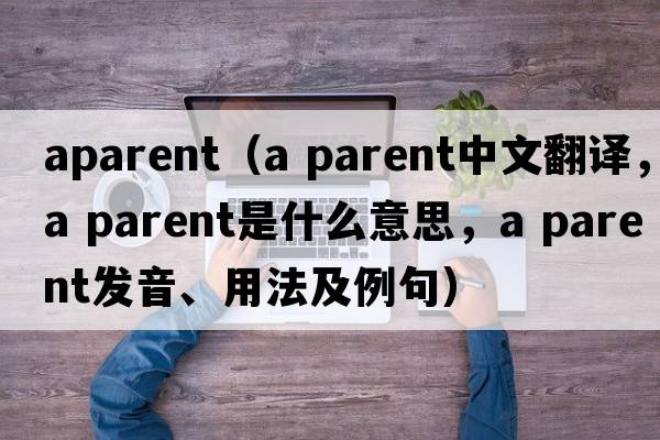 aparent（a parent中文翻譯，a parent是什么意思，a parent發(fā)音、用法及例句）
