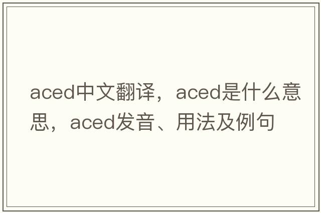 aced中文翻譯，aced是什么意思，aced發(fā)音、用法及例句