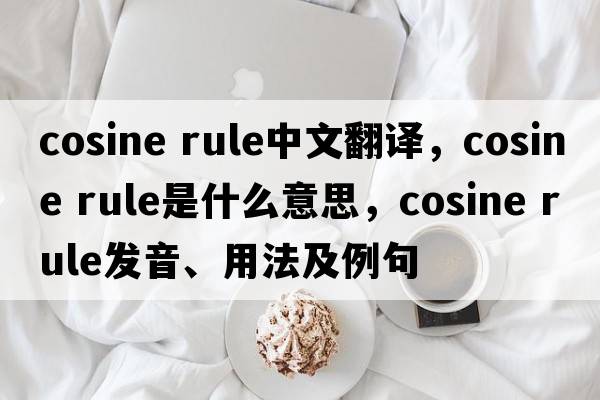 cosine rule中文翻譯，cosine rule是什么意思，cosine rule發(fā)音、用法及例句