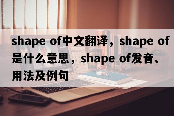 shape of中文翻譯，shape of是什么意思，shape of發(fā)音、用法及例句