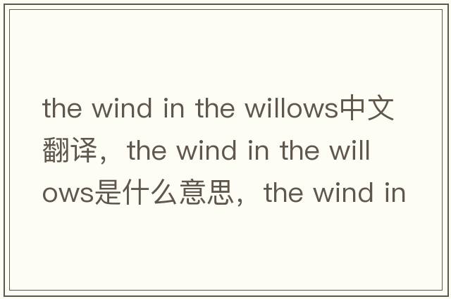 the wind in the willows中文翻譯，the wind in the willows是什么意思，the wind in the willows發(fā)音、用法及例句