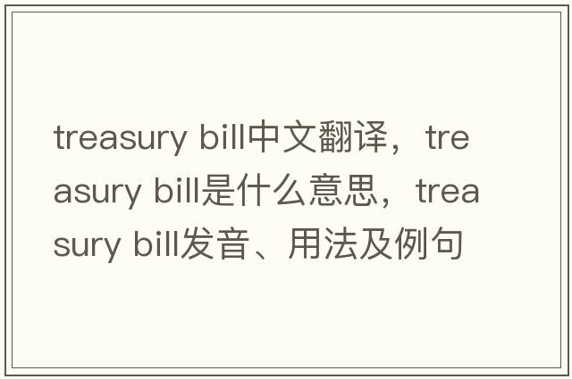 treasury bill中文翻譯，treasury bill是什么意思，treasury bill發(fā)音、用法及例句