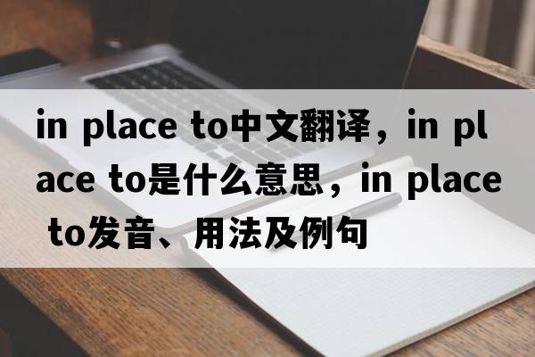 in place to中文翻譯，in place to是什么意思，in place to發(fā)音、用法及例句