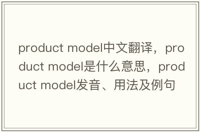 product model中文翻譯，product model是什么意思，product model發(fā)音、用法及例句