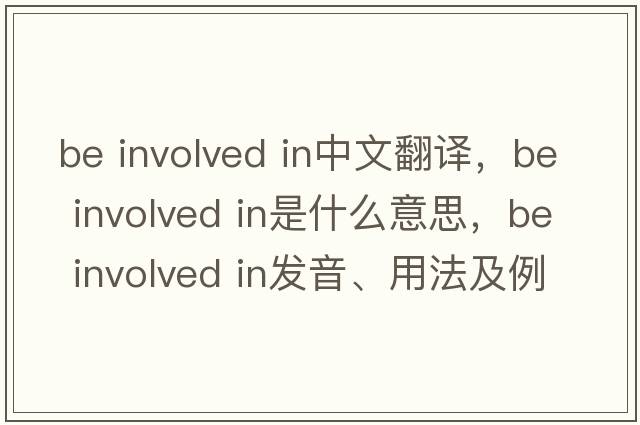 be involved in中文翻譯，be involved in是什么意思，be involved in發(fā)音、用法及例句