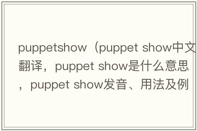 puppetshow（puppet show中文翻譯，puppet show是什么意思，puppet show發(fā)音、用法及例句）
