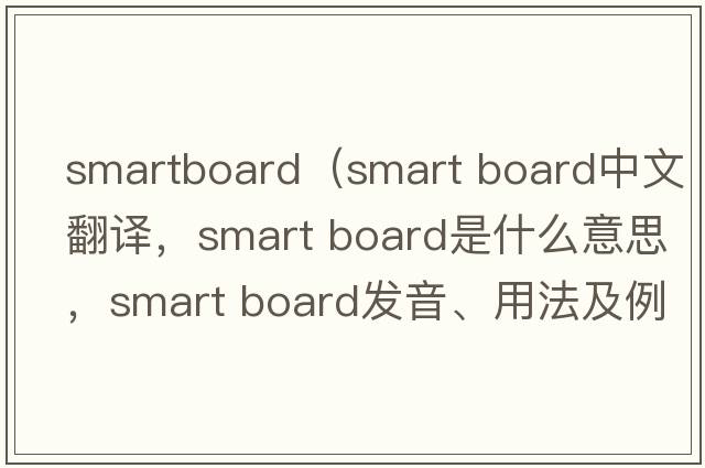 smartboard（smart board中文翻譯，smart board是什么意思，smart board發(fā)音、用法及例句）