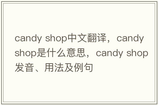 candy shop中文翻譯，candy shop是什么意思，candy shop發(fā)音、用法及例句