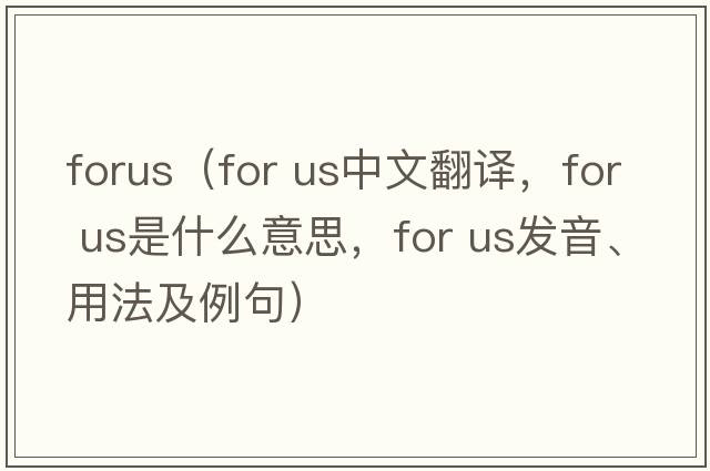 forus（for us中文翻譯，for us是什么意思，for us發(fā)音、用法及例句）