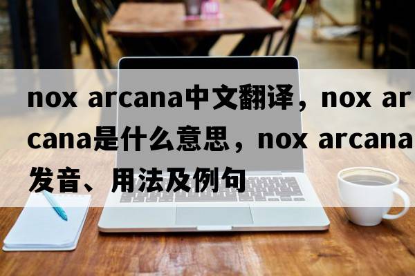nox arcana中文翻譯，nox arcana是什么意思，nox arcana發(fā)音、用法及例句