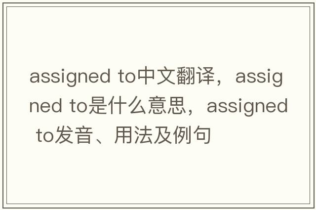 assigned to中文翻譯，assigned to是什么意思，assigned to發(fā)音、用法及例句