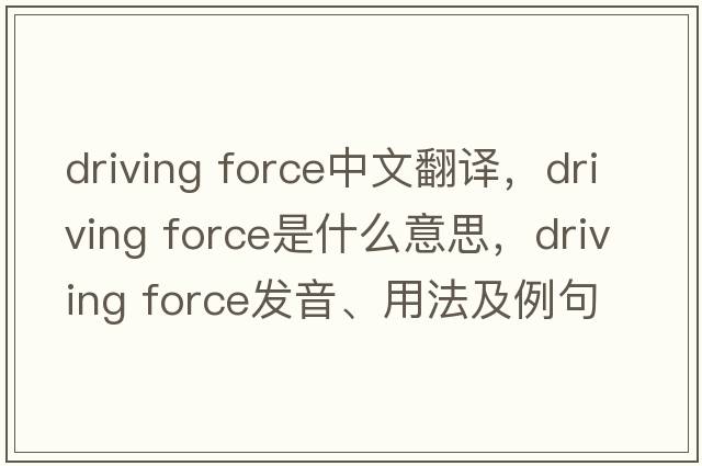 driving force中文翻譯，driving force是什么意思，driving force發(fā)音、用法及例句