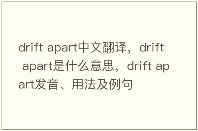 drift apart中文翻譯，drift apart是什么意思，drift apart發(fā)音、用法及例句