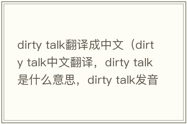 dirty talk翻譯成中文（dirty talk中文翻譯，dirty talk是什么意思，dirty talk發(fā)音、用法及例句）