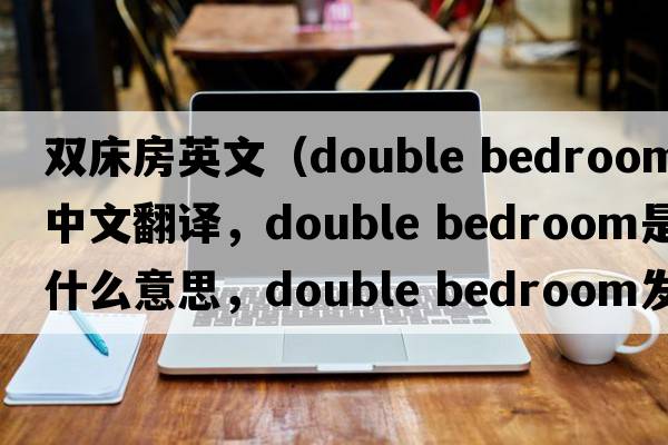 雙床房英文（double bedroom中文翻譯，double bedroom是什么意思，double bedroom發(fā)音、用法及例句）