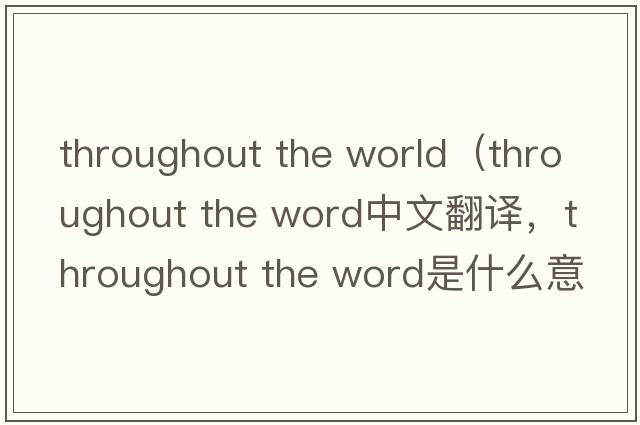 throughout the world（throughout the word中文翻譯，throughout the word是什么意思，throughout the word發(fā)音、用法及例句）