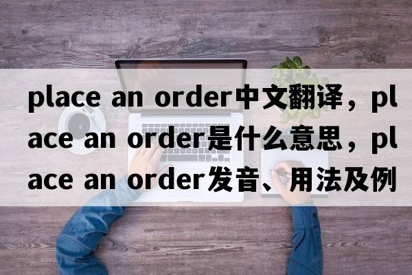 place an order中文翻譯，place an order是什么意思，place an order發(fā)音、用法及例句