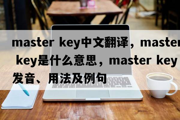 master key中文翻譯，master key是什么意思，master key發(fā)音、用法及例句