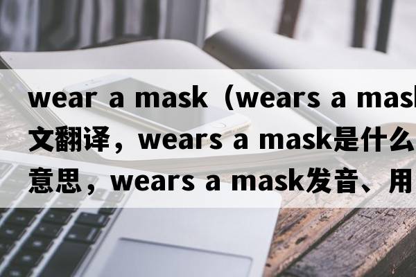 wear a mask（wears a mask中文翻譯，wears a mask是什么意思，wears a mask發(fā)音、用法及例句）